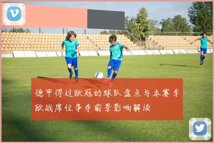 德甲得过欧冠的球队盘点与本赛季欧战席位争夺前景影响解读