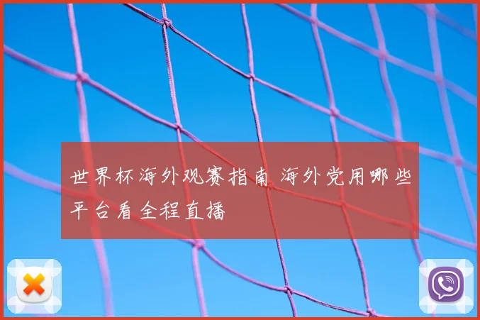 世界杯海外观赛指南 海外党用哪些平台看全程直播