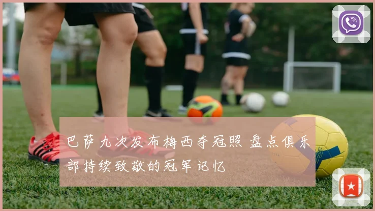 巴萨九次发布梅西夺冠照 盘点俱乐部持续致敬的冠军记忆