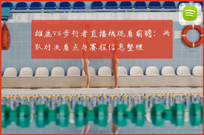 雄鹿vs步行者直播线观看前瞻：两队对决看点与赛程信息整理