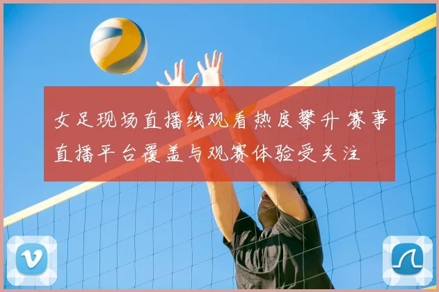 女足现场直播线观看热度攀升 赛事直播平台覆盖与观赛体验受关注