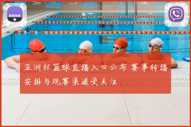 亚洲杯篮球直播入口公布 赛事转播安排与观赛渠道受关注