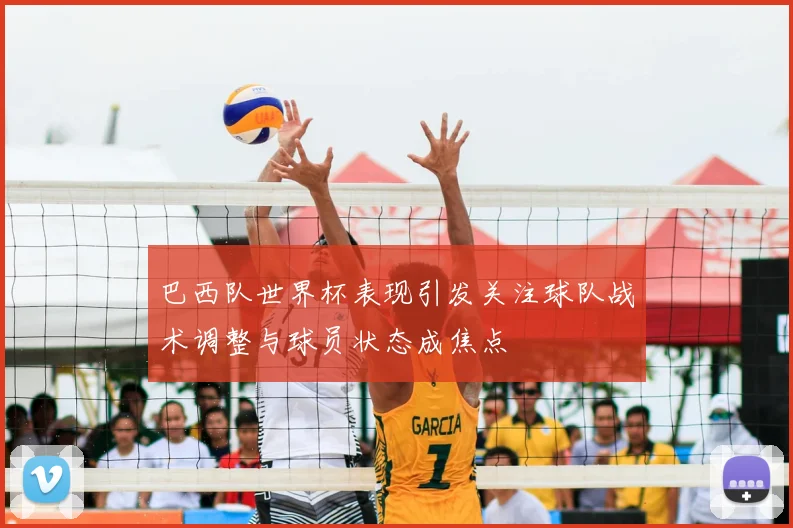 巴西队世界杯表现引发关注球队战术调整与球员状态成焦点