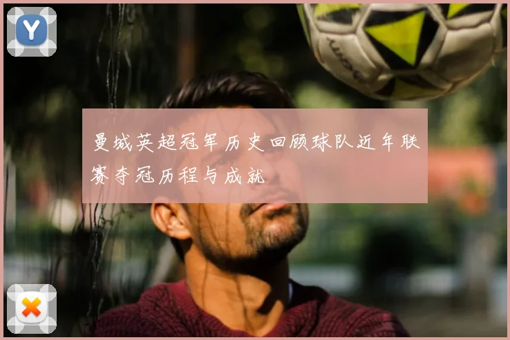曼城英超冠军历史回顾球队近年联赛夺冠历程与成就