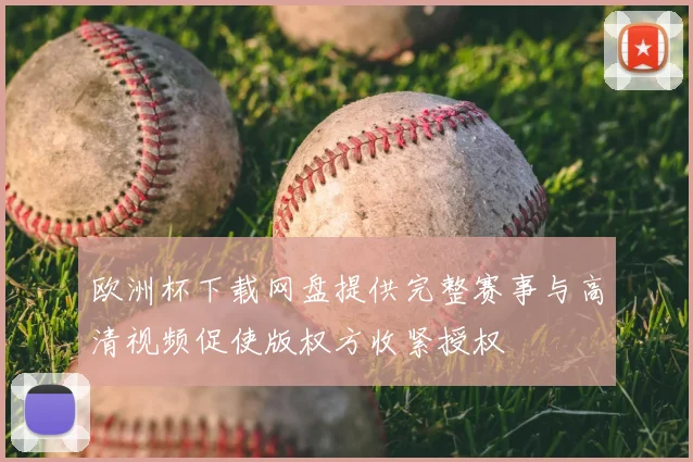 欧洲杯下载网盘提供完整赛事与高清视频促使版权方收紧授权