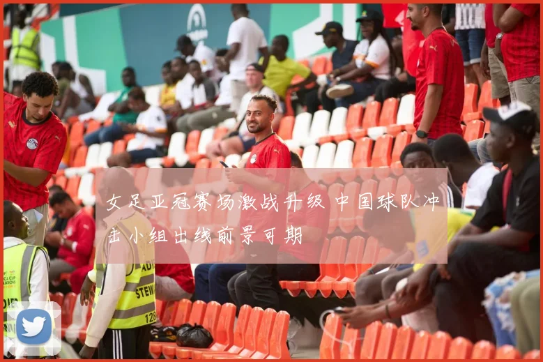 女足亚冠赛场激战升级 中国球队冲击小组出线前景可期