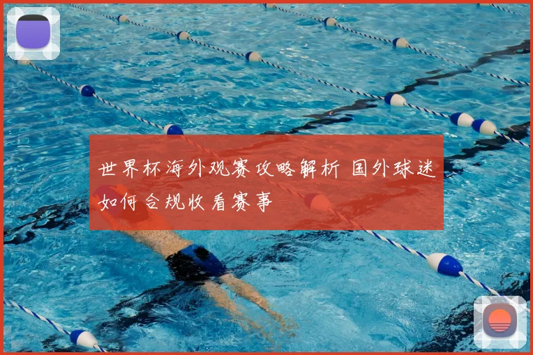 世界杯海外观赛攻略解析 国外球迷如何合规收看赛事