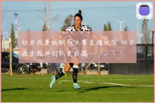 切尔西曼城欧冠决赛直播收官 切尔西夺冠并创队史新篇