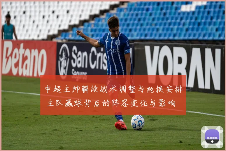 中超主帅解读战术调整与轮换安排 主队赢球背后的阵容变化与影响