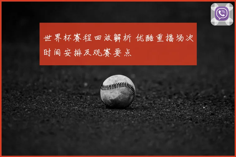 世界杯赛程回放解析 优酷重播场次时间安排及观赛要点