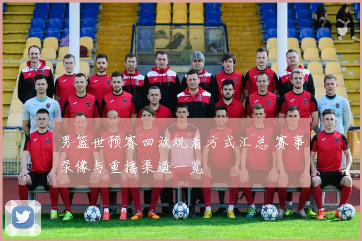 男篮世预赛回放观看方式汇总 赛事录像与重播渠道一览