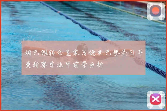 姆巴佩转会皇家马德里巴黎圣日耳曼新赛季法甲前景分析