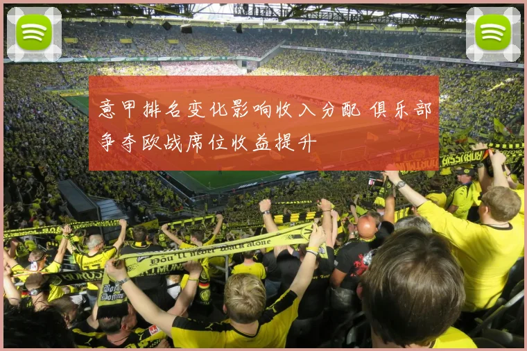 意甲排名变化影响收入分配 俱乐部争夺欧战席位收益提升