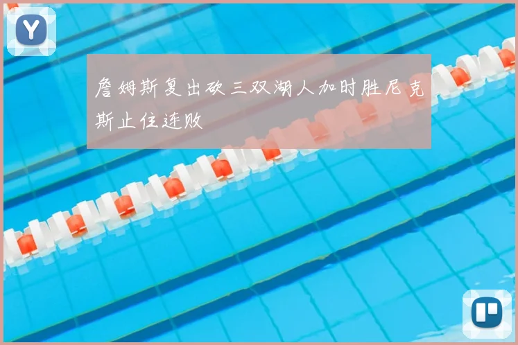 詹姆斯复出砍三双湖人加时胜尼克斯止住连败