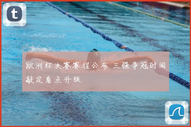 欧洲杯决赛赛程公布 三强争冠时间敲定看点升级