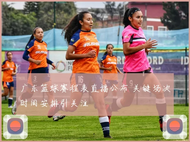 广东篮球赛程表直播公布 关键场次时间安排引关注