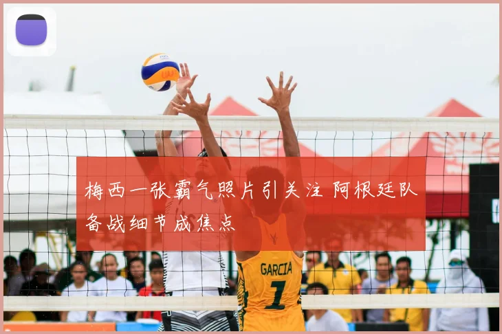 梅西一张霸气照片引关注 阿根廷队备战细节成焦点