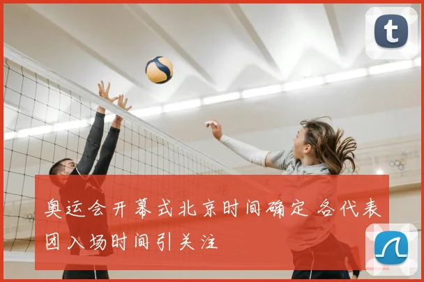 奥运会开幕式北京时间确定 各代表团入场时间引关注