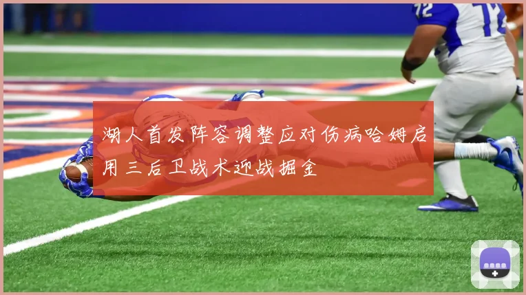 湖人首发阵容调整应对伤病哈姆启用三后卫战术迎战掘金