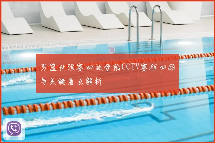 男篮世预赛回放登陆CCTV赛程回顾与关键看点解析