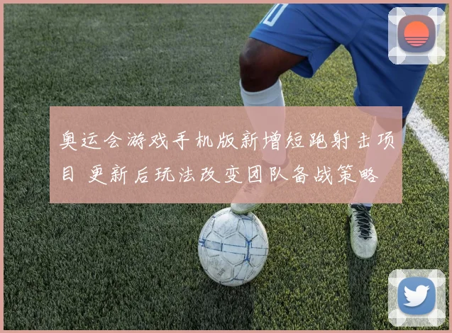 奥运会游戏手机版新增短跑射击项目 更新后玩法改变团队备战策略