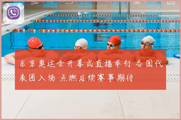 东京奥运会开幕式直播举行 各国代表团入场 点燃后续赛事期待