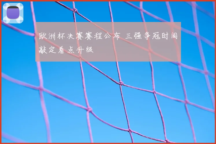 欧洲杯决赛赛程公布 三强争冠时间敲定看点升级