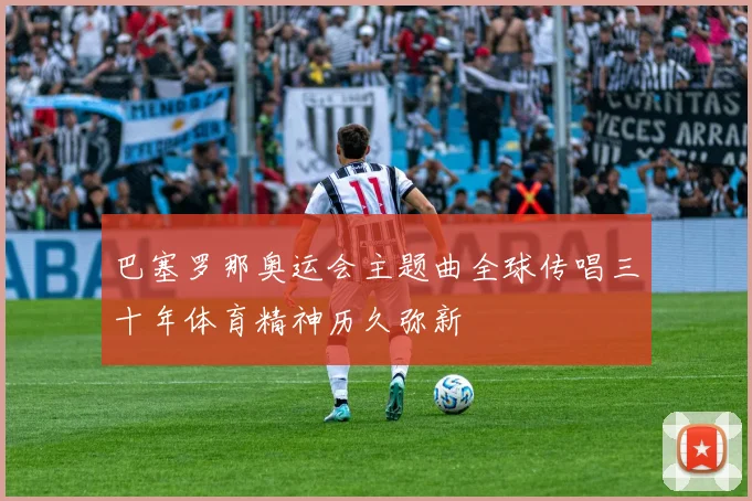 巴塞罗那奥运会主题曲全球传唱三十年体育精神历久弥新