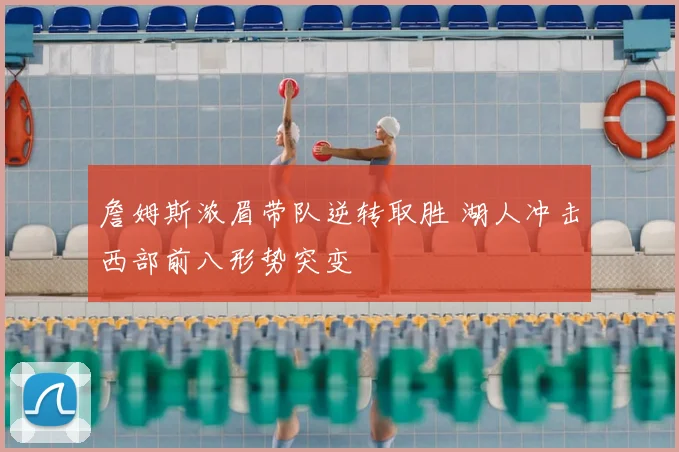 詹姆斯浓眉带队逆转取胜 湖人冲击西部前八形势突变