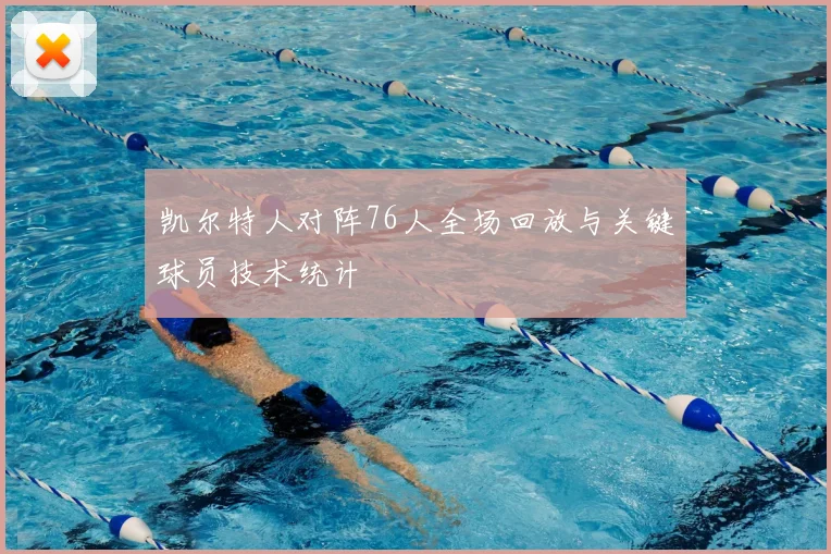 凯尔特人对阵76人全场回放与关键球员技术统计