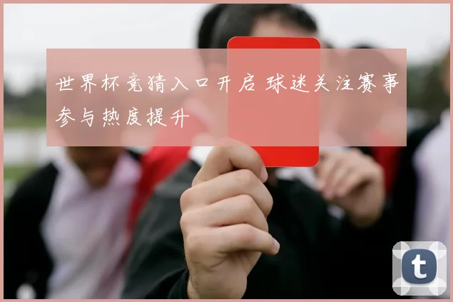 世界杯竞猜入口开启 球迷关注赛事参与热度提升