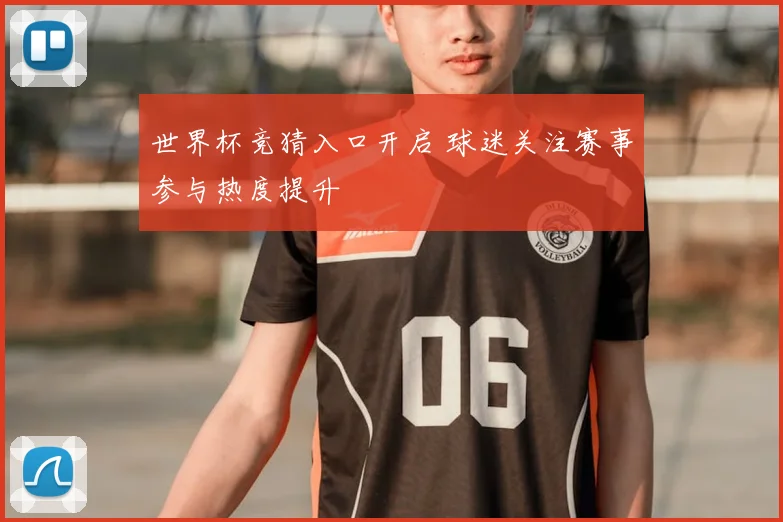世界杯竞猜入口开启 球迷关注赛事参与热度提升
