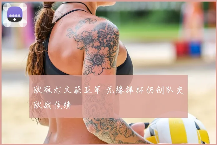 欧冠尤文获亚军 无缘捧杯仍创队史欧战佳绩
