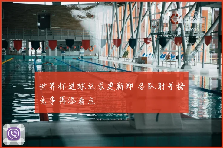 世界杯进球记录更新即 各队射手榜竞争再添看点