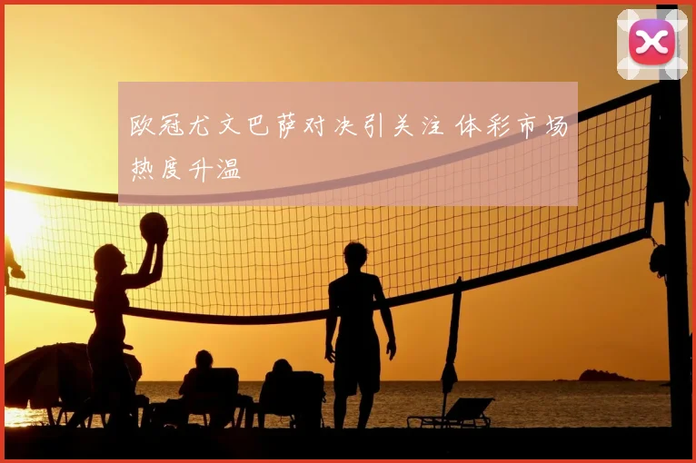 欧冠尤文巴萨对决引关注 体彩市场热度升温