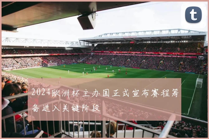 2024欧洲杯主办国正式宣布赛程筹备进入关键阶段