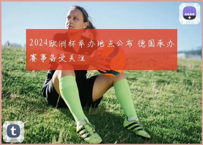 2024欧洲杯举办地点公布 德国承办赛事备受关注